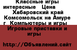 Классные игры интересные › Цена ­ 1 200 - Хабаровский край, Комсомольск-на-Амуре г. Компьютеры и игры » Игровые приставки и игры   